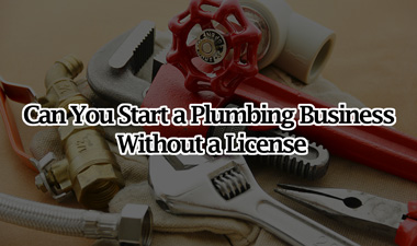 Can You Start a Plumbing Business Without a License